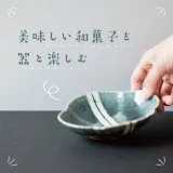 美味しい和菓子を器と楽しむ