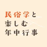 民俗学と楽しむ年中行事まとめ